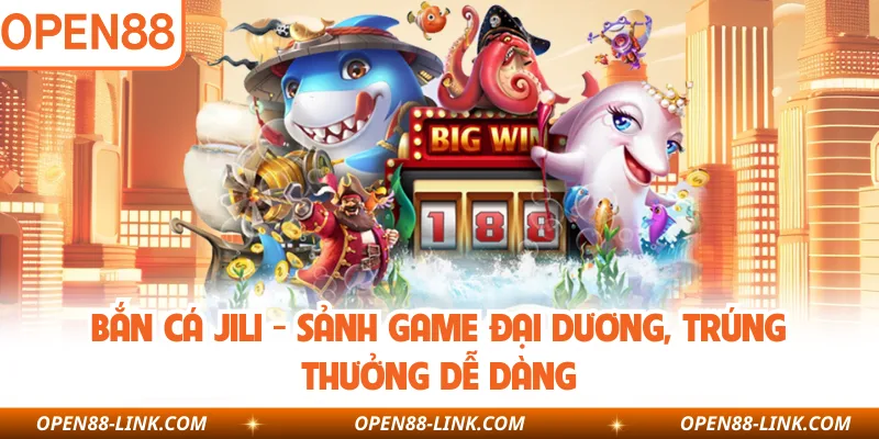 Bắn Cá Jili - Sảnh Game Đại Dương, Trúng Thưởng Dễ Dàng