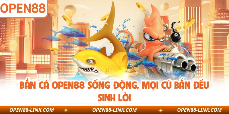 Bắn cá OPEN88 sống động, mọi cú bắn đều sinh lời